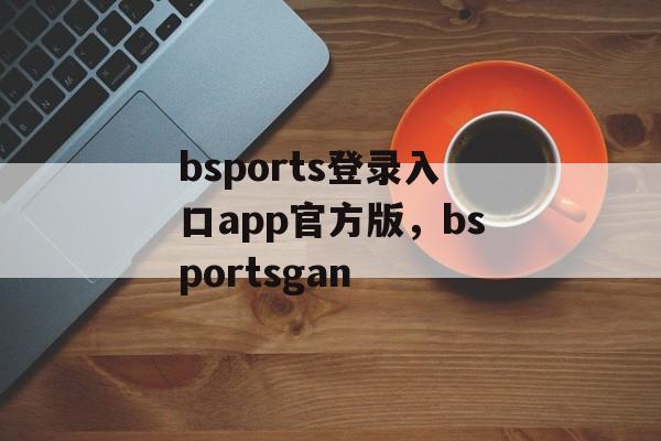 bsports登录入口app官方版，bsportsgan