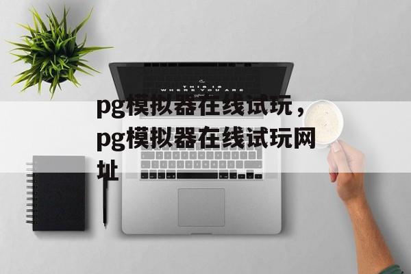 pg模拟器在线试玩，pg模拟器在线试玩网址