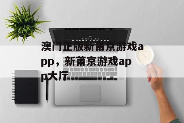 澳门正版新莆京游戏app，新莆京游戏app大厅