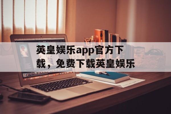 英皇娱乐app官方下载，免费下载英皇娱乐