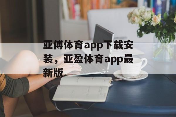 亚傅体育app下载安装，亚盈体育app最新版