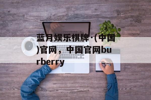 蓝月娱乐棋牌·(中国)官网，中国官网burberry